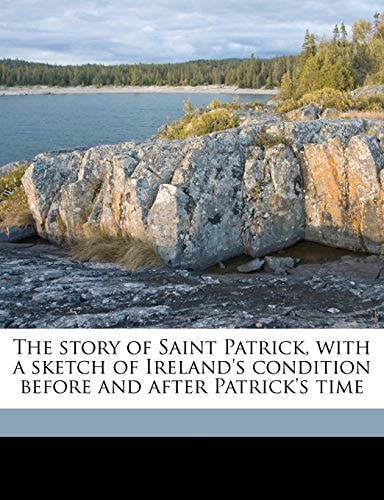 The story of Saint Patrick, with a sketch of Ireland's condition before and after Patrick's time