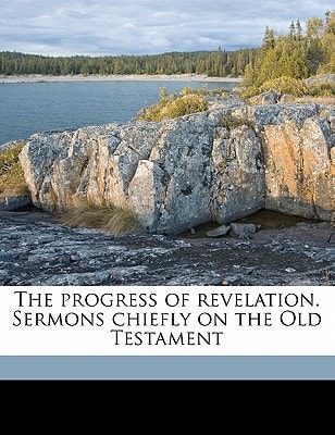The progress of revelation. Sermons chiefly on the Old Testament