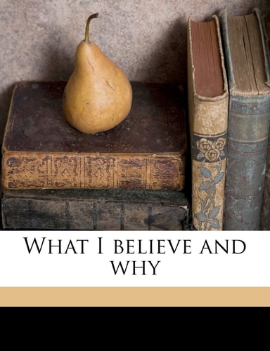 What I believe and why
