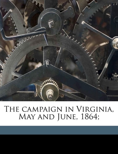 The campaign in Virginia, May and June, 1864;