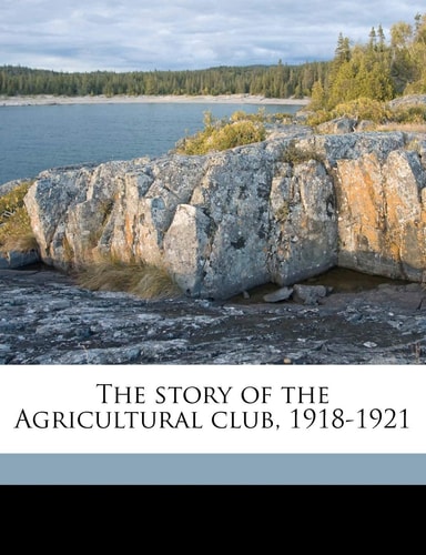 The story of the Agricultural club, 1918-1921
