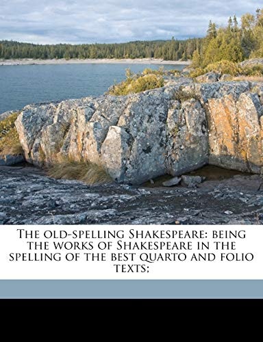 The old-spelling Shakespeare: being the works of Shakespeare in the spelling of the best quarto and folio texts;