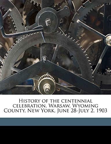 History of the centennial celebration, Warsaw, Wyoming County, New York, June 28-July 2, 1903