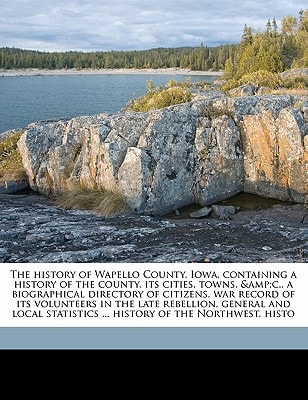 The history of Wapello County, Iowa, containing a history of the county, its cities, towns, &c., a biographical directory of citizens, war record ... ... history of the Northwest, histo