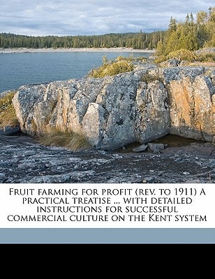 Fruit farming for profit (rev. to 1911) A practical treatise ... with detailed instructions for successful commercial culture on the Kent system
