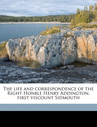 The life and correspondence of the Right Honble Henry Addington, first viscount Sidmouth Volume 3