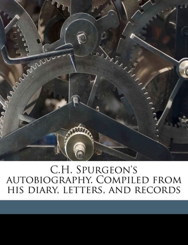 C.H. Spurgeon's autobiography. Compiled from his diary, letters, and records Volume 1