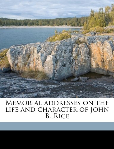 Memorial addresses on the life and character of John B. Rice