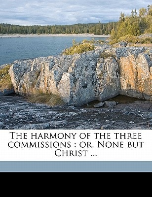 The harmony of the three commissions: or, None but Christ ...