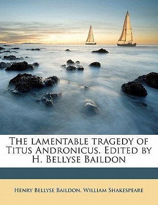 The lamentable tragedy of Titus Andronicus. Edited by H. Bellyse Baildon