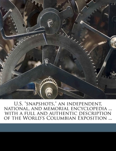 U.S. "snapshots," an independent, national, and memorial encyclopedia ... with a full and authentic description of the World's Columbian Exposition ...