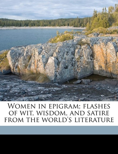 Women in epigram; flashes of wit, wisdom, and satire from the world's literature