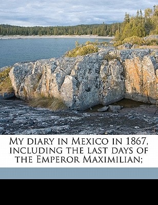 My diary in Mexico in 1867, including the last days of the Emperor Maximilian; Volume 2