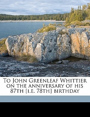 To John Greenleaf Whittier on the anniversary of his 87th [i.e. 78th] birthday