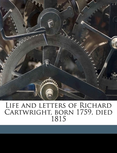 Life and letters of Richard Cartwright, born 1759, died 1815