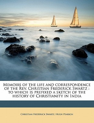Memoirs of the life and correspondence of the Rev. Christian Frederick Swartz: to which is prefixed a sketch of the history of Christianity in India Volume 2