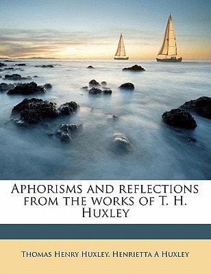 Aphorisms and reflections from the works of T. H. Huxley