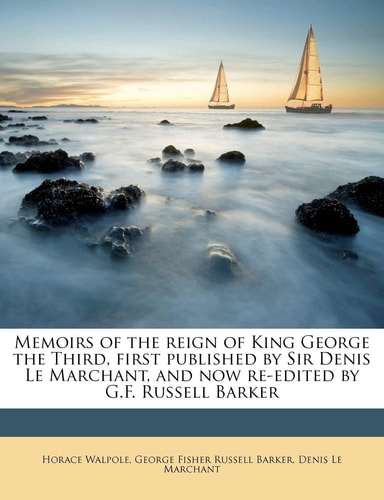 Memoirs of the reign of King George the Third, first published by Sir Denis Le Marchant, and now re-edited by G.F. Russell Barker Volume 3