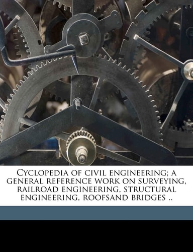 Cyclopedia of civil engineering; a general reference work on surveying, railroad engineering, structural engineering, roofsand bridges .. Volume 4