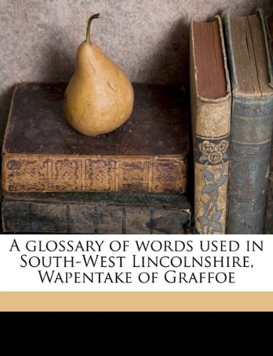A glossary of words used in South-West Lincolnshire, Wapentake of Graffoe Volume 20