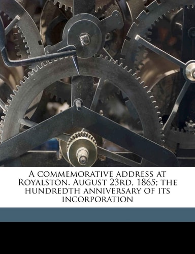 A commemorative address at Royalston. August 23rd, 1865; the hundredth anniversary of its incorporation