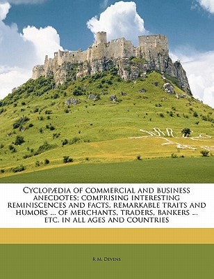 Cyclopædia of commercial and business anecdotes; comprising interesting reminiscences and facts, remarkable traits and humors ... of merchants, ... ... etc. in all ages and countries Volume 2