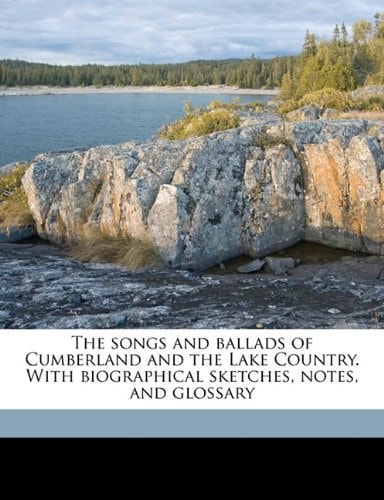 The songs and ballads of Cumberland and the Lake Country. With biographical sketches, notes, and glossary