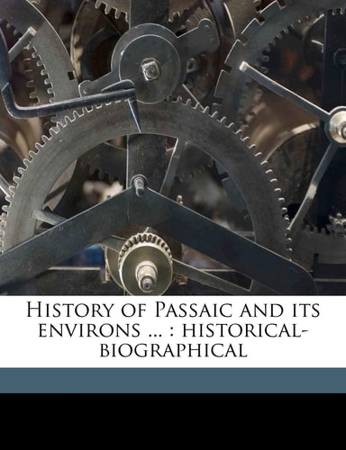 History of Passaic and its environs ...: historical-biographical Volume 1