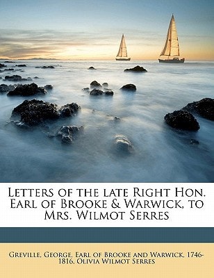 Letters of the late Right Hon. Earl of Brooke & Warwick, to Mrs. Wilmot Serres