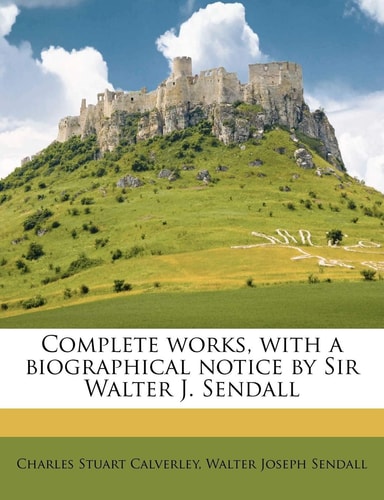 Complete works, with a biographical notice by Sir Walter J. Sendall