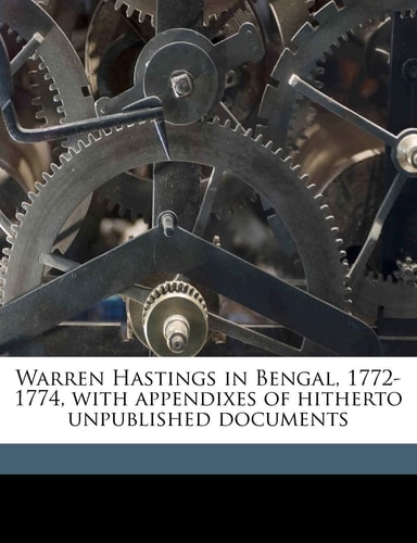 Warren Hastings in Bengal, 1772-1774, with appendixes of hitherto unpublished documents Volume 9