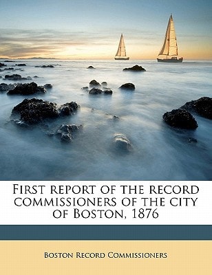 First report of the record commissioners of the city of Boston, 1876 Volume 1