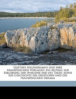 Goethes Seelendramen und ihre französischen Vorlagen; ein Beitrag zur Erklärung der Iphigenie end des Tasso, sowie sur Geschichte des deutschen und des französischen Dramas