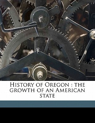 History of Oregon: the growth of an American state Volume 3