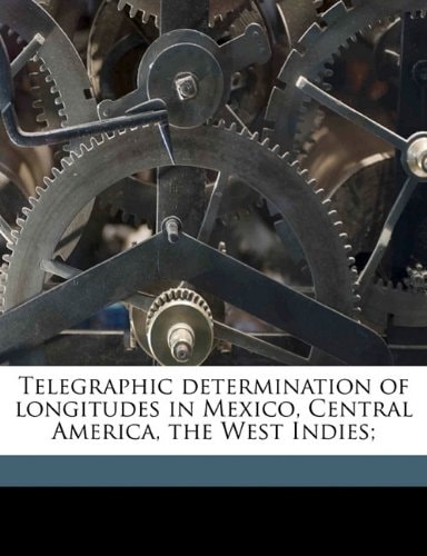 Telegraphic determination of longitudes in Mexico, Central America, the West Indies;