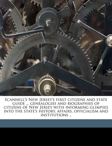 Scannell's New Jersey's first citizens and state guide ... genealogies and biographies of citizens of New Jersey with informing glimpses into the ... officialism and institutions .. Volume 1