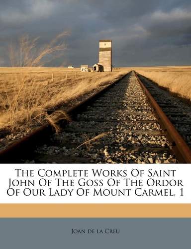 The Complete Works Of Saint John Of The Goss Of The Ordor Of Our Lady Of Mount Carmel, 1
