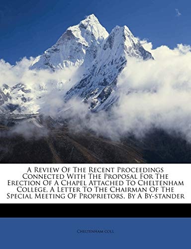 A Review Of The Recent Proceedings Connected With The Proposal For The Erection Of A Chapel Attached To Cheltenham College, A Letter To The Chairman ... Meeting Of Proprietors, By A By-stander