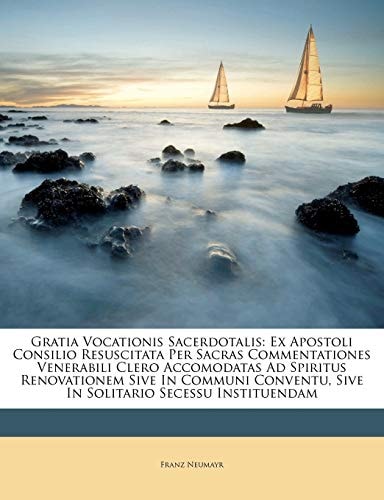 Gratia Vocationis Sacerdotalis: Ex Apostoli Consilio Resuscitata Per Sacras Commentationes Venerabili Clero Accomodatas Ad Spiritus Renovationem Sive ... Sive In Solitario Secessu Instituendam