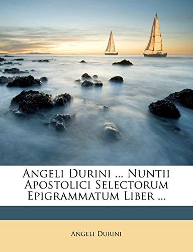 Angeli Durini ... Nuntii Apostolici Selectorum Epigrammatum Liber ...