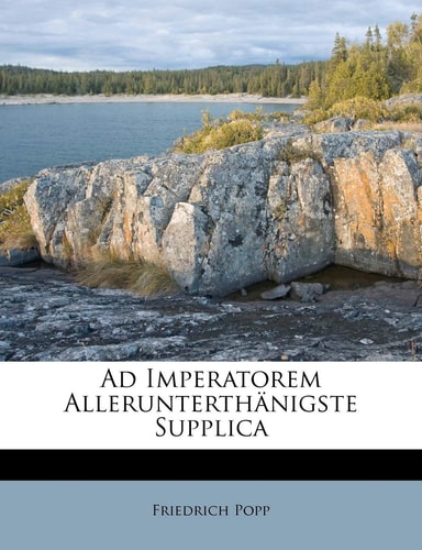 Ad Imperatorem Allerunterthanigste Supplica (English and German Edition)