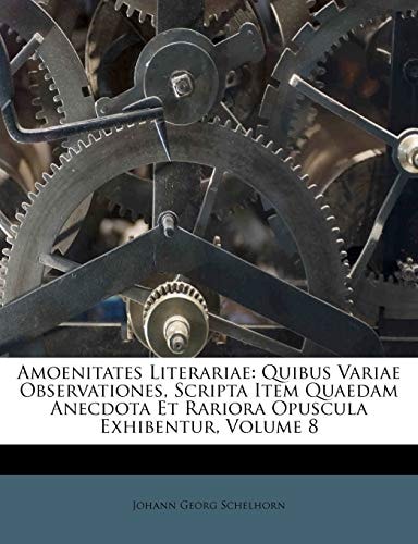Amoenitates Literariae: Quibus Variae Observationes, Scripta Item Quaedam Anecdota Et Rariora Opuscula Exhibentur, Volume 8
