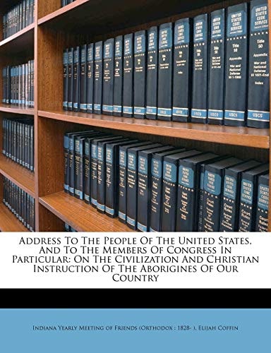 Address To The People Of The United States, And To The Members Of Congress In Particular: On The Civilization And Christian Instruction Of The Aborigines Of Our Country