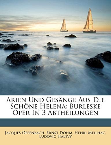 Arien Und Gesänge Aus Die Schöne Helena: Burleske Oper In 3 Abtheilungen