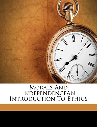 Morals And IndependenceAn Introduction To Ethics