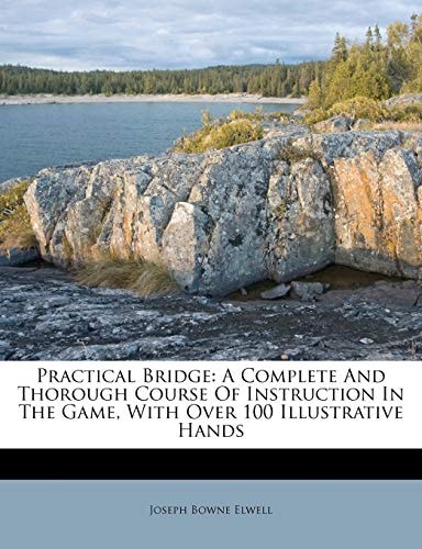 Practical Bridge: A Complete And Thorough Course Of Instruction In The Game, With Over 100 Illustrative Hands