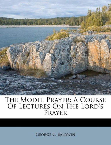 The Model Prayer: A Course of Lectures on the Lord's Prayer