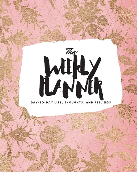 The Weekly Planner: Day-To-Day Life, Thoughts, and Feelings (8x10 Softcover Planner)