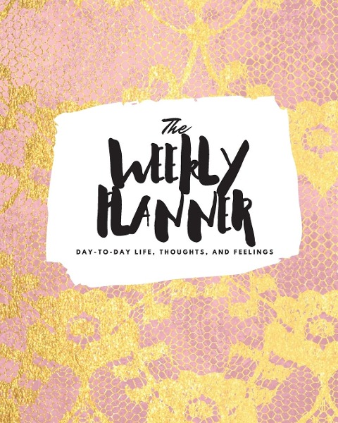 The Weekly Planner: Day-To-Day Life, Thoughts, and Feelings (8x10 Softcover Planner)