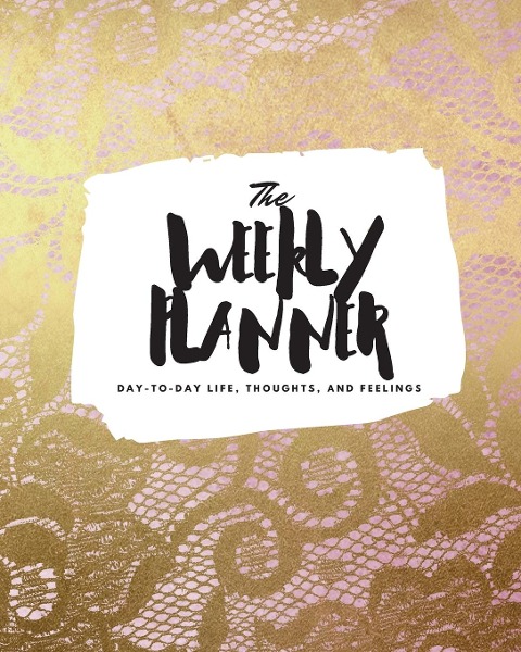 The Weekly Planner: Day-To-Day Life, Thoughts, and Feelings (8x10 Softcover Planner)
